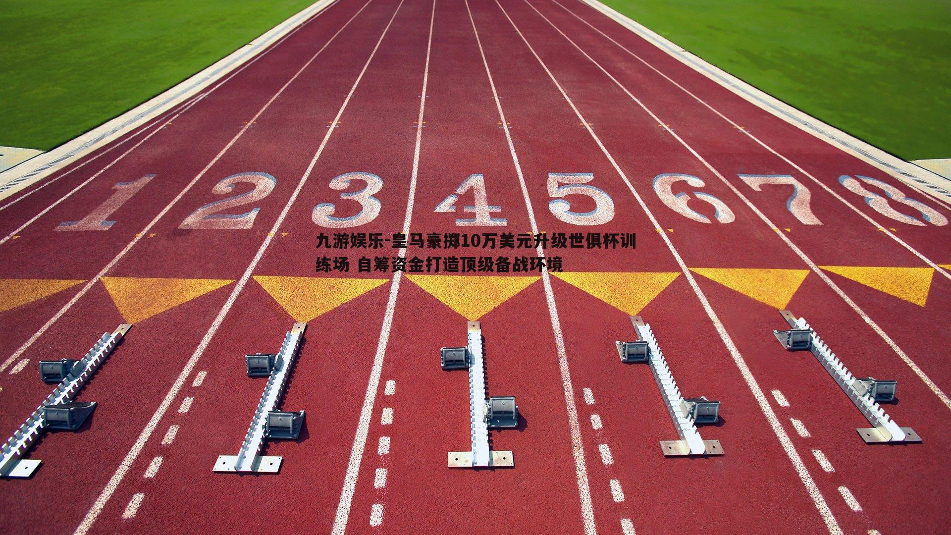 皇马豪掷10万美元升级世俱杯训练场 自筹资金打造顶级备战环境
