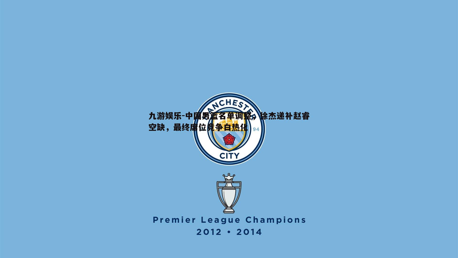 中国男篮名单调整，徐杰递补赵睿空缺，最终席位竞争白热化