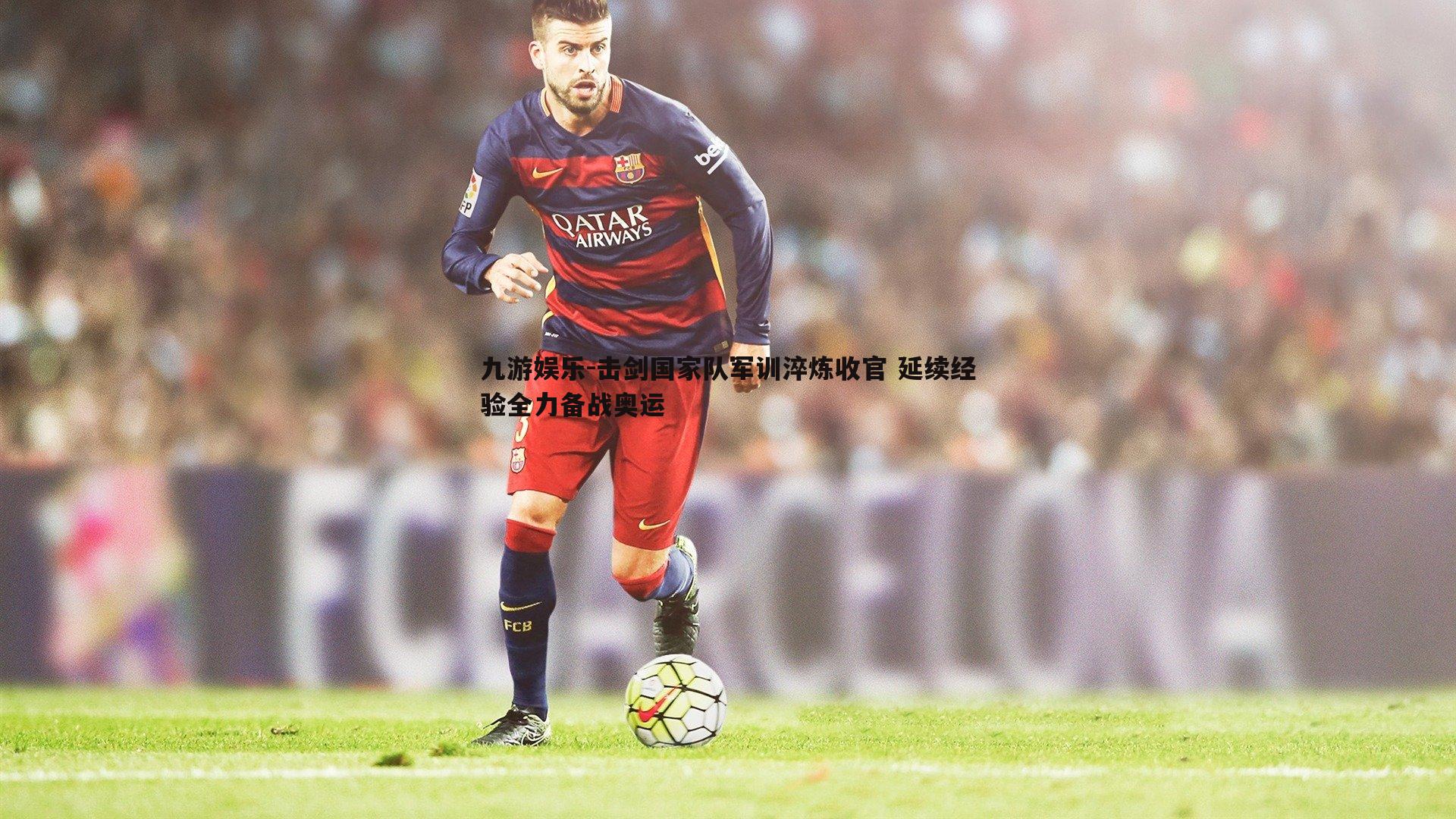 击剑国家队军训淬炼收官 延续经验全力备战奥运